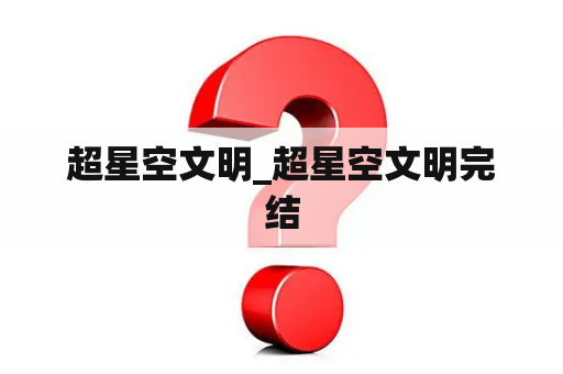超星空文明_超星空文明完结
