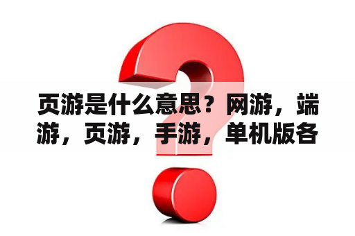 页游是什么意思？网游，端游，页游，手游，单机版各有什么区别？