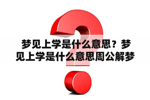  梦见上学是什么意思？梦见上学是什么意思周公解梦