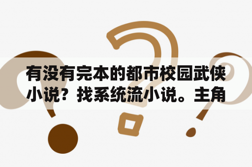 有没有完本的都市校园武侠小说？找系统流小说。主角是学生！最好是主角逆袭的？