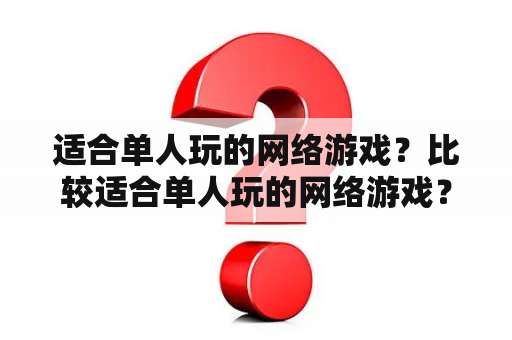 适合单人玩的网络游戏？比较适合单人玩的网络游戏？