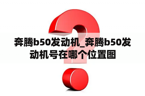 奔腾b50发动机_奔腾b50发动机号在哪个位置图