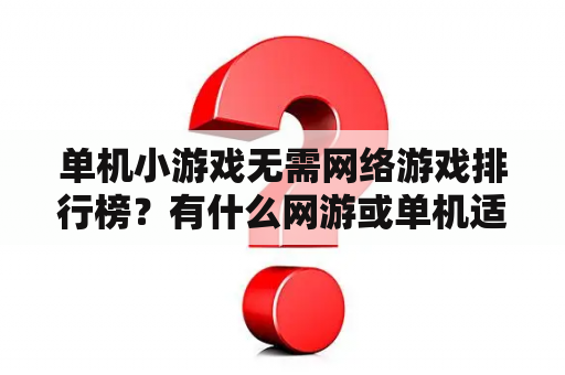 单机小游戏无需网络游戏排行榜？有什么网游或单机适合休闲玩家？娱乐消遣专用？