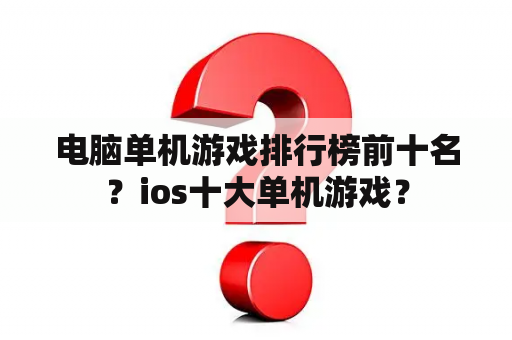 电脑单机游戏排行榜前十名？ios十大单机游戏？