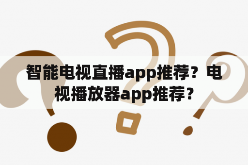 智能电视直播app推荐？电视播放器app推荐？