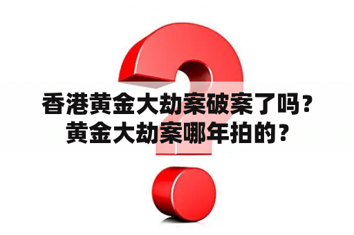 香港黄金大劫案破案了吗？黄金大劫案哪年拍的？