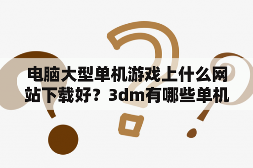 电脑大型单机游戏上什么网站下载好？3dm有哪些单机游戏？