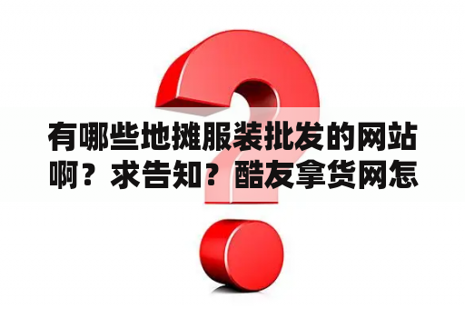 有哪些地摊服装批发的网站啊？求告知？酷友拿货网怎么样？