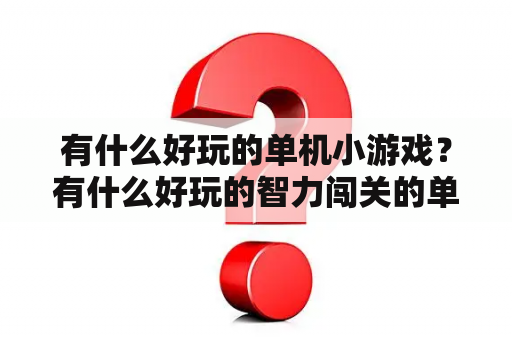 有什么好玩的单机小游戏？有什么好玩的智力闯关的单机小游戏？