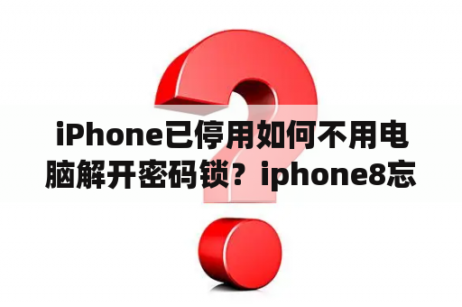 iPhone已停用如何不用电脑解开密码锁？iphone8忘记密码停用怎么办？