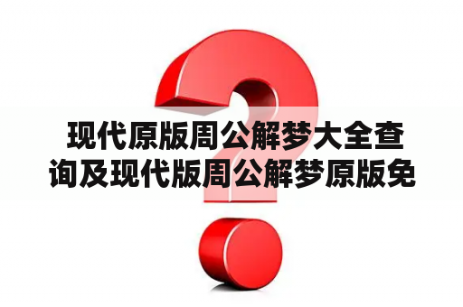  现代原版周公解梦大全查询及现代版周公解梦原版免费