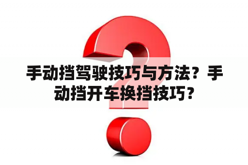 手动挡驾驶技巧与方法？手动挡开车换挡技巧？