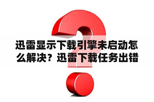 迅雷显示下载引擎未启动怎么解决？迅雷下载任务出错如何解决