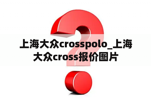 上海大众crosspolo_上海大众cross报价图片