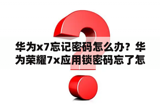 华为x7忘记密码怎么办？华为荣耀7x应用锁密码忘了怎么办？