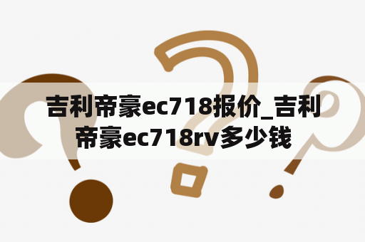 吉利帝豪ec718报价_吉利帝豪ec718rv多少钱