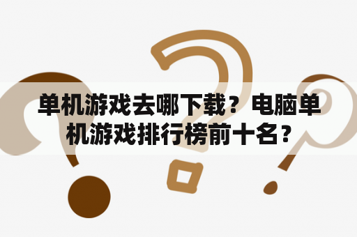 单机游戏去哪下载？电脑单机游戏排行榜前十名？