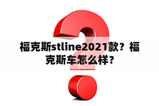 福克斯stline2021款？福克斯车怎么样？