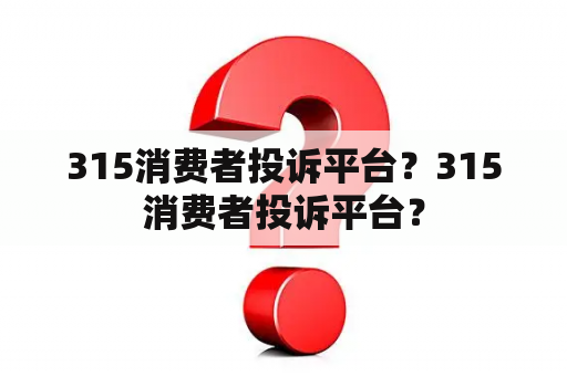 315消费者投诉平台？315消费者投诉平台？