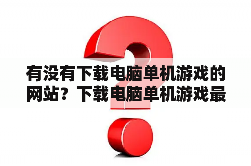 有没有下载电脑单机游戏的网站？下载电脑单机游戏最好去哪个网？