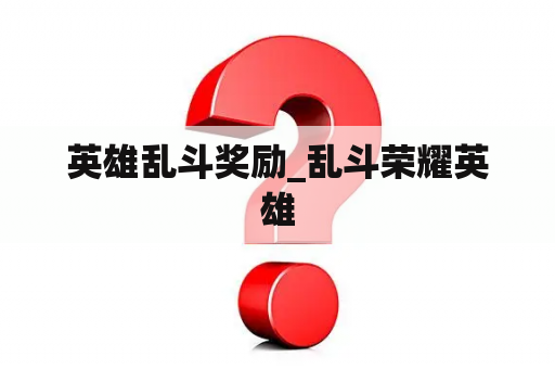 英雄乱斗奖励_乱斗荣耀英雄