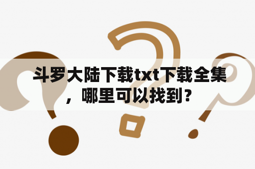  斗罗大陆下载txt下载全集，哪里可以找到？