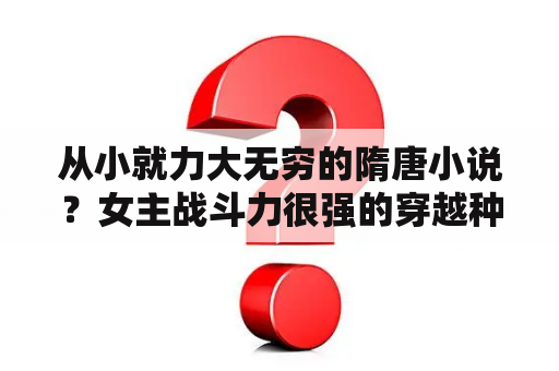 从小就力大无穷的隋唐小说？女主战斗力很强的穿越种田文？