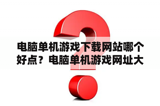 电脑单机游戏下载网站哪个好点？电脑单机游戏网址大全推荐