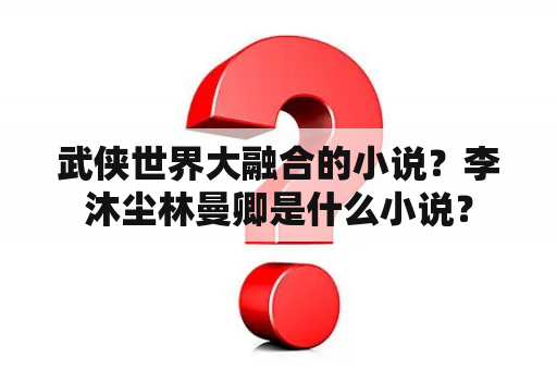 武侠世界大融合的小说？李沐尘林曼卿是什么小说？