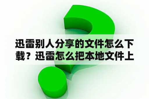 迅雷别人分享的文件怎么下载？迅雷怎么把本地文件上传云盘？