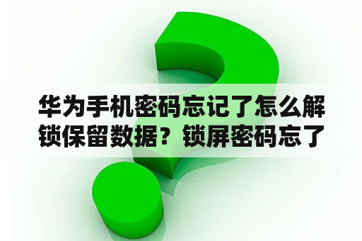 华为手机密码忘记了怎么解锁保留数据？锁屏密码忘了怎么解开华为数据都还在