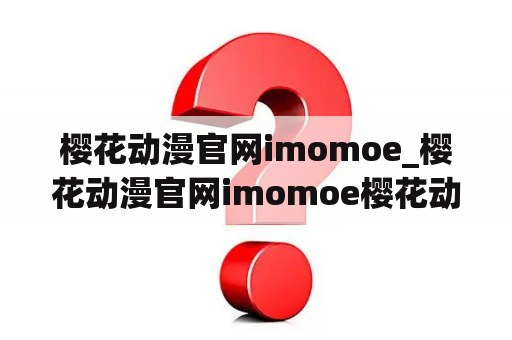 樱花动漫官网imomoe_樱花动漫官网imomoe樱花动漫污