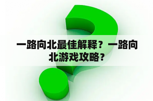 一路向北最佳解释？一路向北游戏攻略？