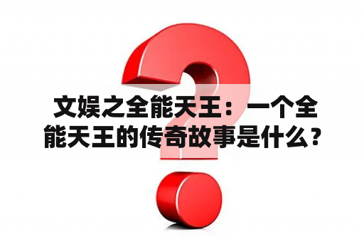  文娱之全能天王：一个全能天王的传奇故事是什么？