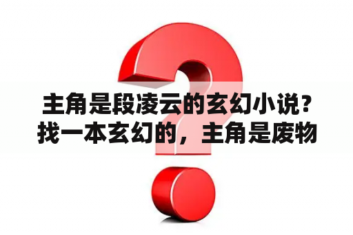 主角是段凌云的玄幻小说？找一本玄幻的，主角是废物，在他家后山找到一棵树，里面有个武圣的老人！还有他所在的世界每多少年就有一？