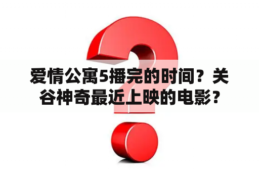 爱情公寓5播完的时间？关谷神奇最近上映的电影？