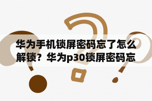 华为手机锁屏密码忘了怎么解锁？华为p30锁屏密码忘记了怎么办？