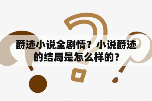 爵迹小说全剧情？小说爵迹的结局是怎么样的？