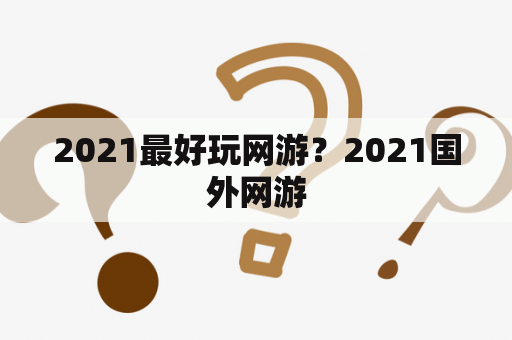 2021最好玩网游？2021国外网游