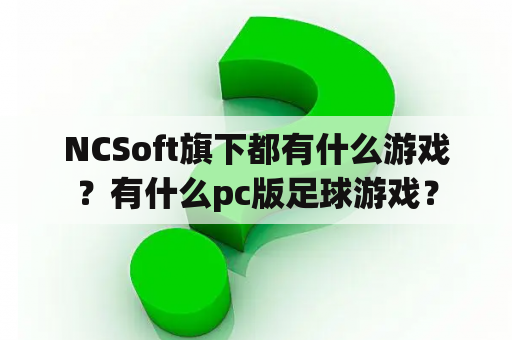 NCSoft旗下都有什么游戏？有什么pc版足球游戏？