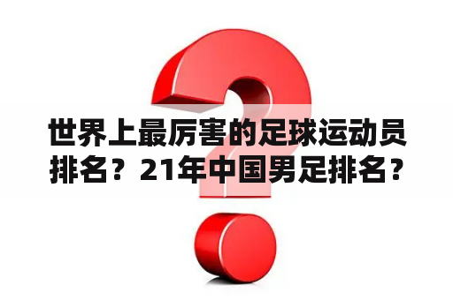 世界上最厉害的足球运动员排名？21年中国男足排名？