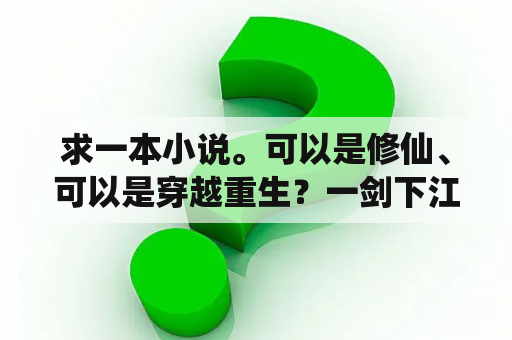 求一本小说。可以是修仙、可以是穿越重生？一剑下江南是谁？