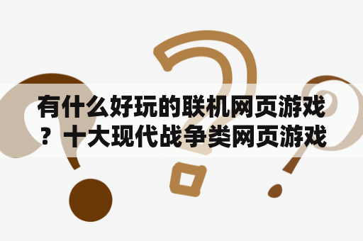 有什么好玩的联机网页游戏？十大现代战争类网页游戏？