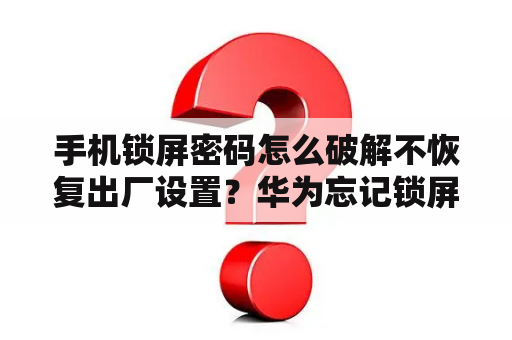 手机锁屏密码怎么破解不恢复出厂设置？华为忘记锁屏密码怎么办不想恢复出厂设置