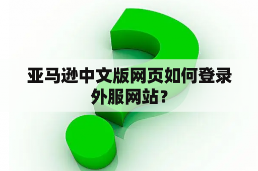 亚马逊中文版网页如何登录外服网站? 亚马逊中文版网页如何登录外服网站?