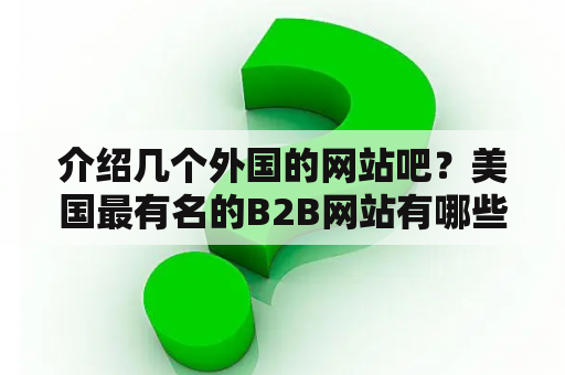 介绍几个外国的网站吧？美国最有名的B2B网站有哪些？