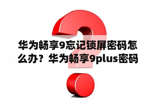 华为畅享9忘记锁屏密码怎么办？华为畅享9plus密码忘记了怎么办？