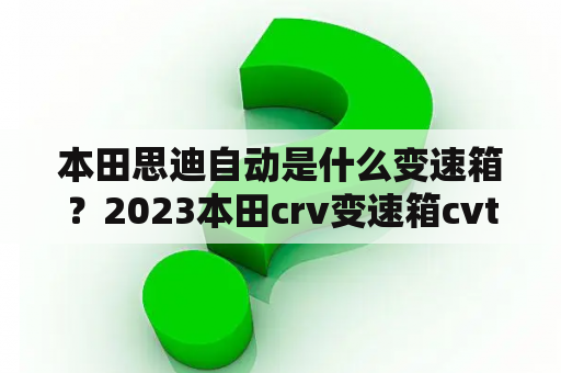 本田思迪自动是什么变速箱？2023本田crv变速箱cvt耐用吗？