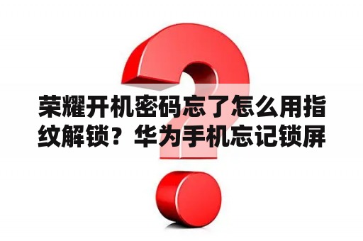 荣耀开机密码忘了怎么用指纹解锁？华为手机忘记锁屏密码了，可以用指纹打开，怎么办？