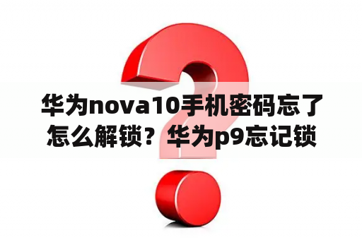 华为nova10手机密码忘了怎么解锁？华为p9忘记锁屏密码10秒解决？